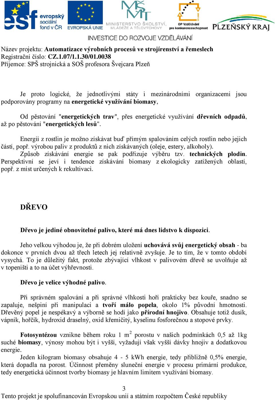 výrobou paliv z produktů z nich získávaných (oleje, estery, alkoholy). Způsob získávání energie se pak podřizuje výběru tzv. technických plodin.