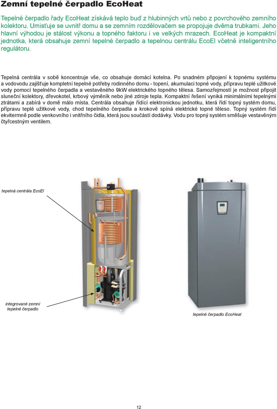 EcoHeat je kompaktní jednotka, která obsahuje zemní tepelné čerpadlo a tepelnou centrálu EcoEl včetně inteligentního regulátoru. Tepelná centrála v sobě koncentruje vše, co obsahuje domácí kotelna.