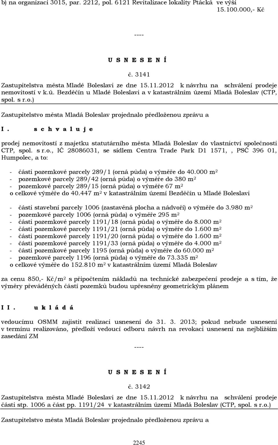 s r.o., IČ 28086031, se sídlem Centra Trade Park D1 1571,, PSČ 396 01, Humpolec, a to: - části pozemkové parcely 289/1 (orná půda) o výměře do 40.