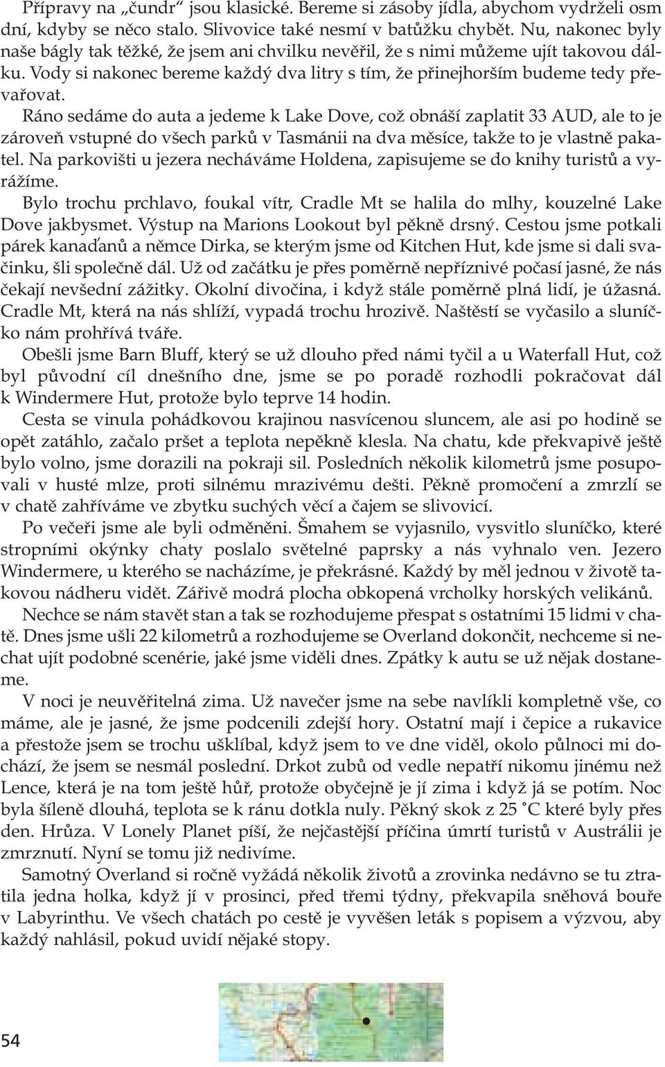 Ráno sedáme do auta a jedeme k Lake Dove, což obnáší zaplatit 33 AUD, ale to je zároveň vstupné do všech parků v Tasmánii na dva měsíce, takže to je vlastně pakatel.