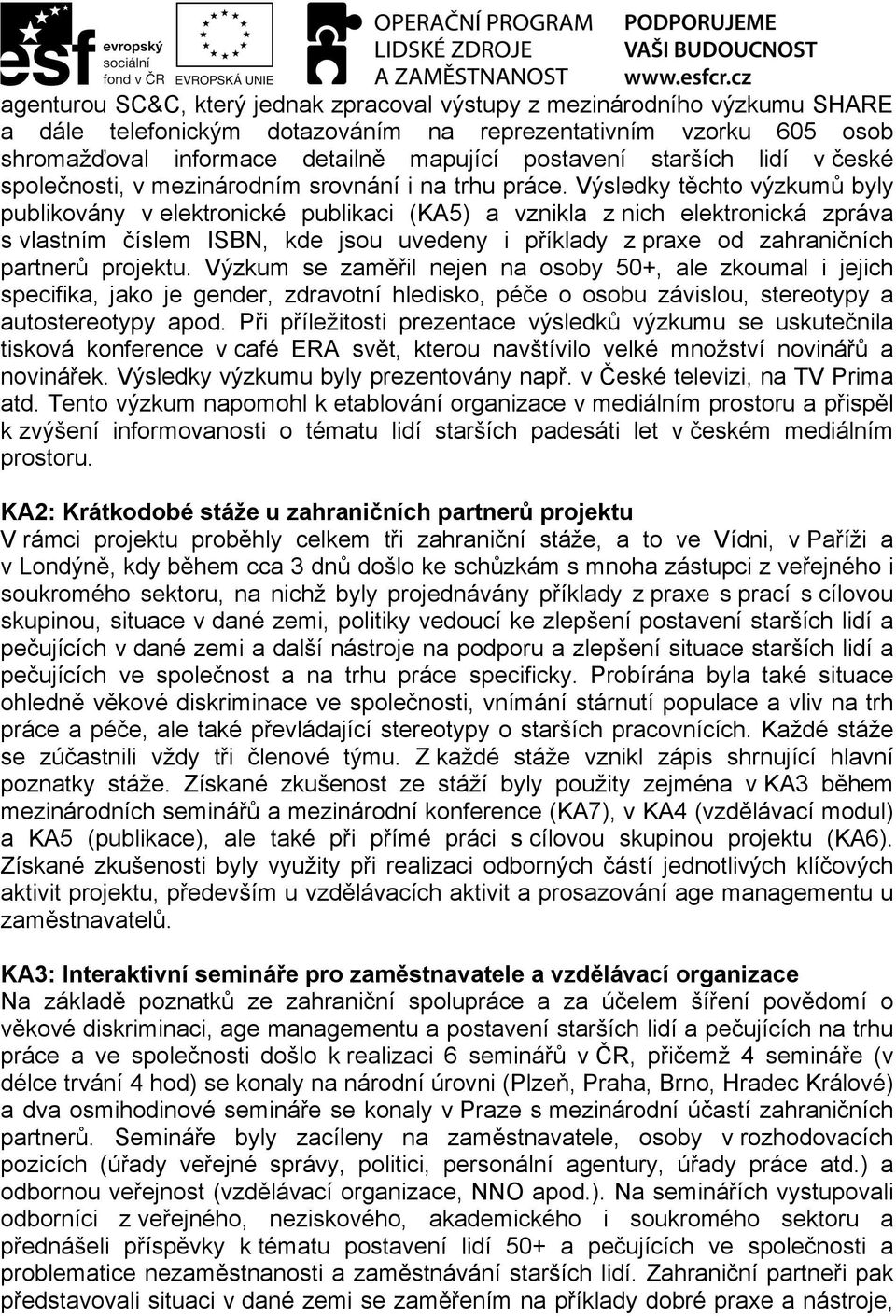 Výsledky těchto výzkumů byly publikovány v elektronické publikaci (KA5) a vznikla z nich elektronická zpráva s vlastním číslem ISBN, kde jsou uvedeny i příklady z praxe od zahraničních partnerů