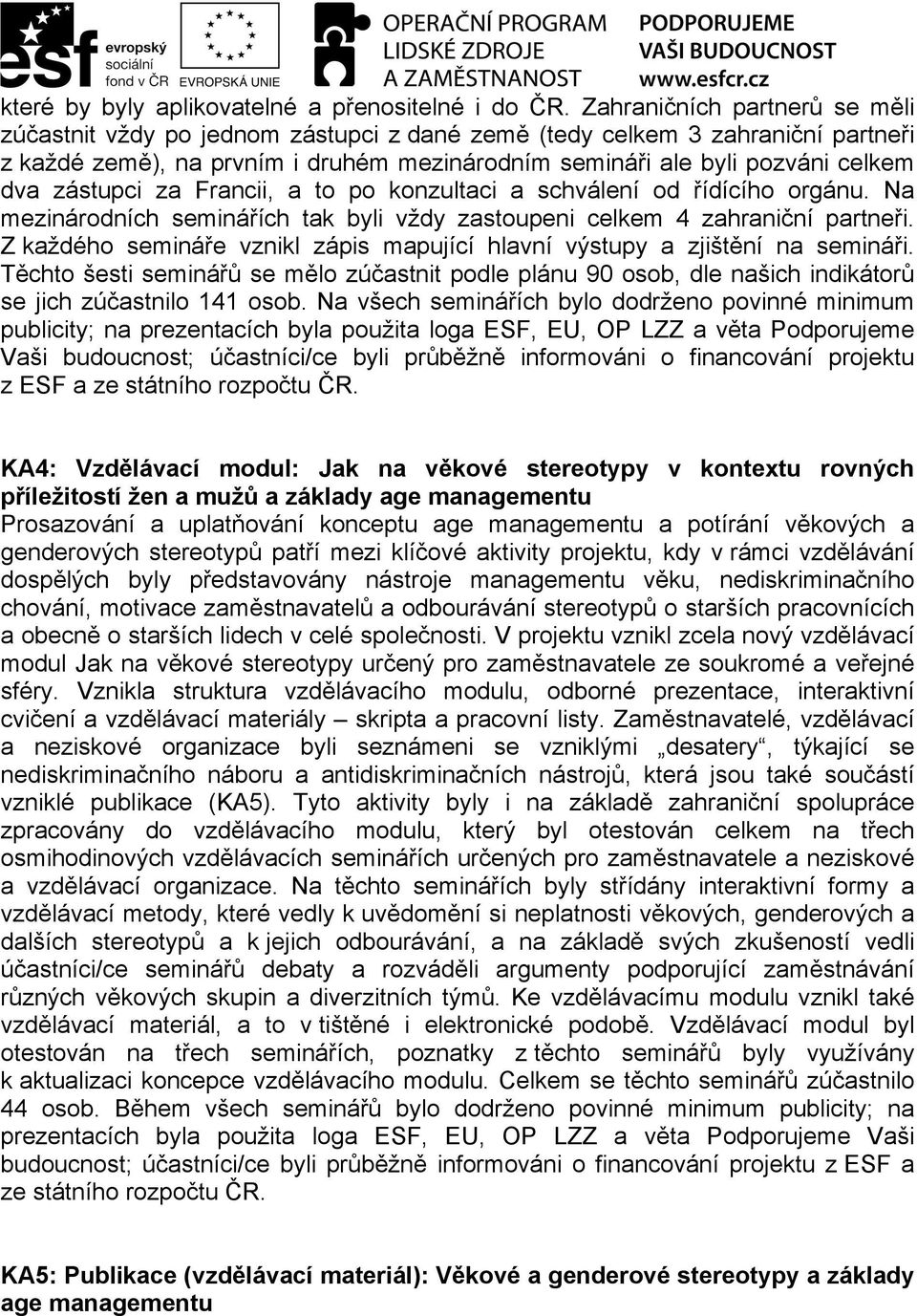 zástupci za Francii, a to po konzultaci a schválení od řídícího orgánu. Na mezinárodních seminářích tak byli vždy zastoupeni celkem 4 zahraniční partneři.