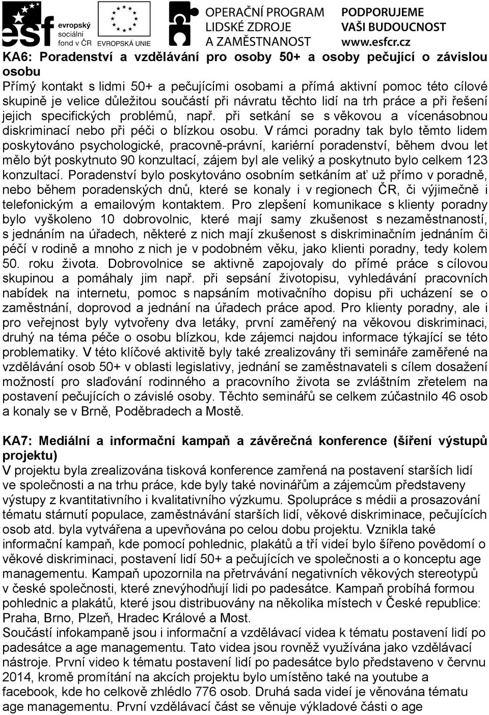 V rámci poradny tak bylo těmto lidem poskytováno psychologické, pracovně-právní, kariérní poradenství, během dvou let mělo být poskytnuto 90 konzultací, zájem byl ale veliký a poskytnuto bylo celkem