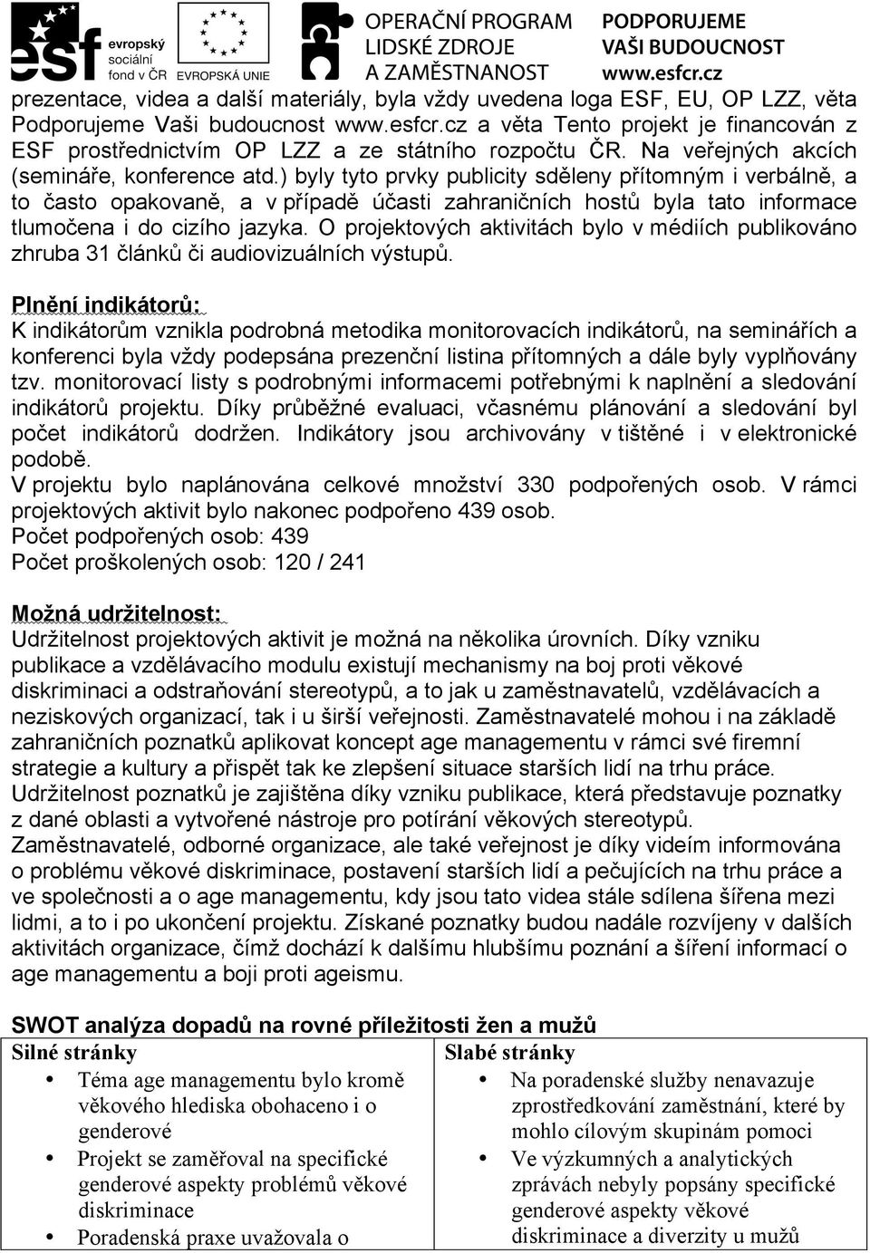 ) byly tyto prvky publicity sděleny přítomným i verbálně, a to často opakovaně, a v případě účasti zahraničních hostů byla tato informace tlumočena i do cizího jazyka.