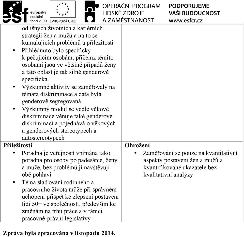 genderové diskriminaci a pojednává o věkových a genderových stereotypech a autostereotypech Příležitosti Poradna je veřejností vnímána jako poradna pro osoby po padesátce, ženy a muže, bez problémů