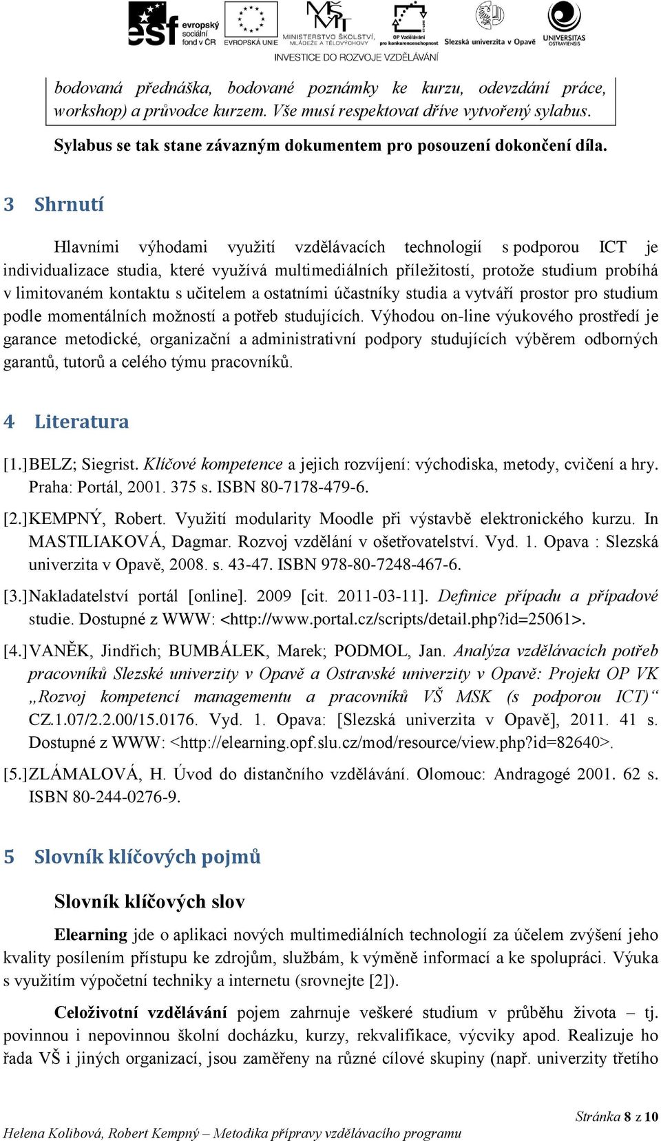 3 Shrnutí Hlavními výhodami využití vzdělávacích technologií s podporou ICT je individualizace studia, které využívá multimediálních příležitostí, protože studium probíhá v limitovaném kontaktu s