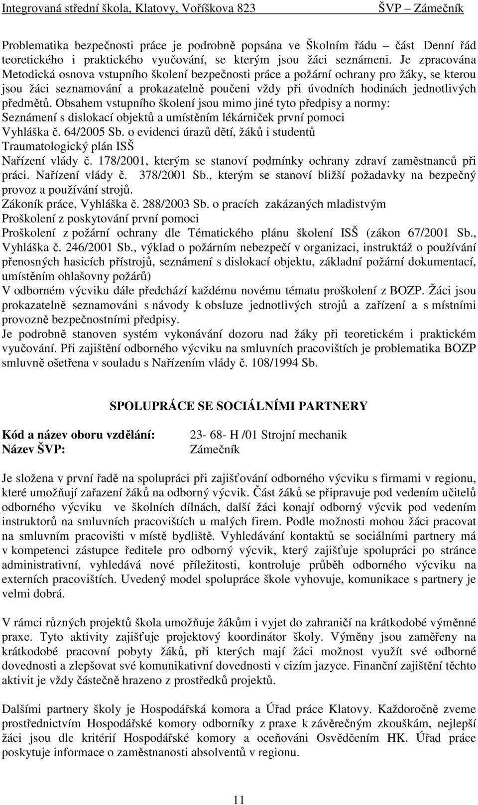 Obsahem vstupního školení jsou mimo jiné tyto předpisy a normy: Seznámení s dislokací objektů a umístěním lékárniček první pomoci Vyhláška č. 64/2005 Sb.