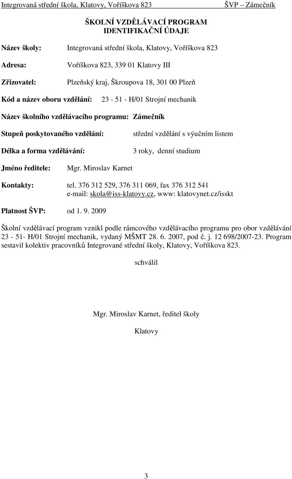 listem 3 roky, denní studium Jméno ředitele: Mgr. Miroslav Karnet Kontakty: tel. 376 312 529, 376 311 069, fax 376 312 541 e-mail: skola@iss-klatovy.cz, www: klatovynet.cz/isskt Platnost ŠVP: od 1. 9.