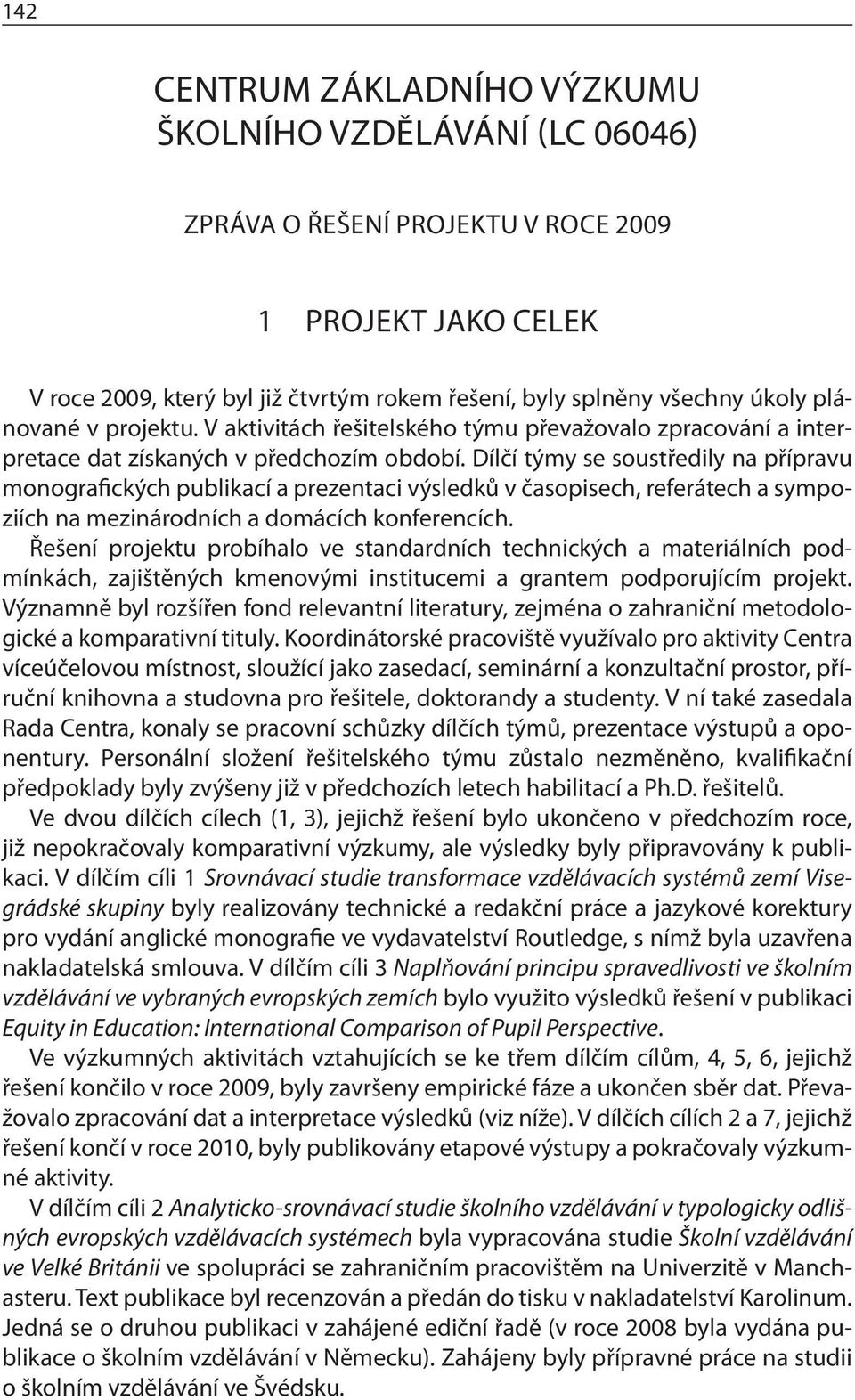 Dílčí týmy se soustředily na přípravu monografických publikací a prezentaci výsledků v časopisech, referátech a sympoziích na mezinárodních a domácích konferencích.