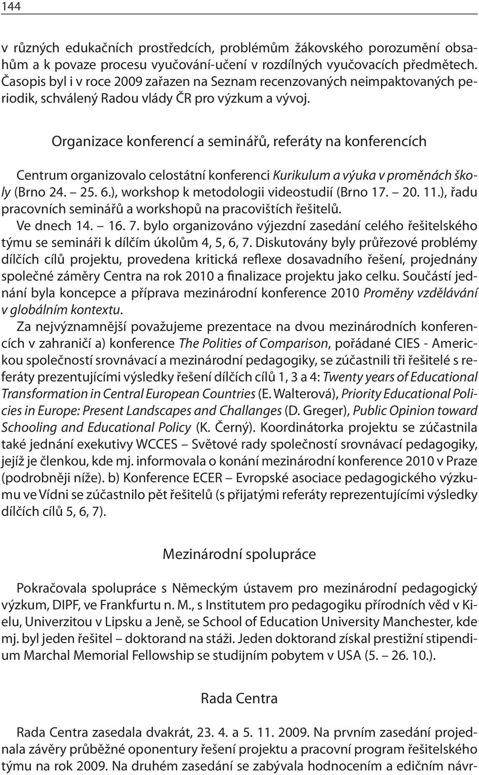 Organizace konferencí a seminářů, referáty na konferencích Centrum organizovalo celostátní konferenci Kurikulum a výuka v proměnách školy (Brno 24. 25. 6.