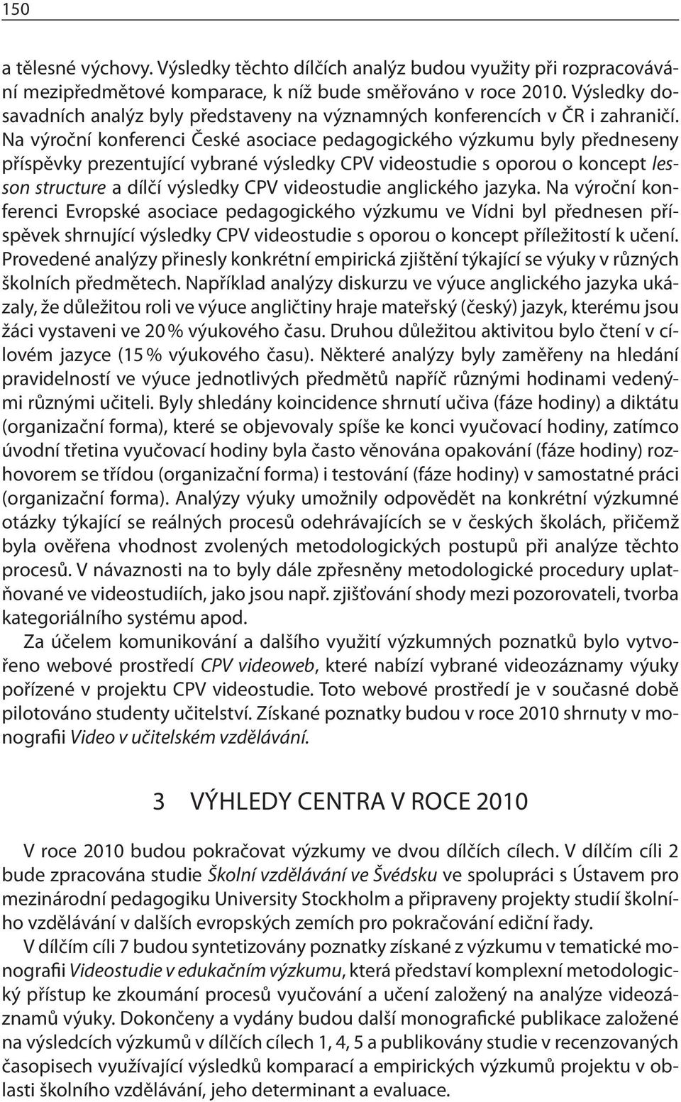 Na výroční konferenci České asociace pedagogického výzkumu byly předneseny příspěvky prezentující vybrané výsledky CPV videostudie s oporou o koncept lesson structure a dílčí výsledky CPV videostudie