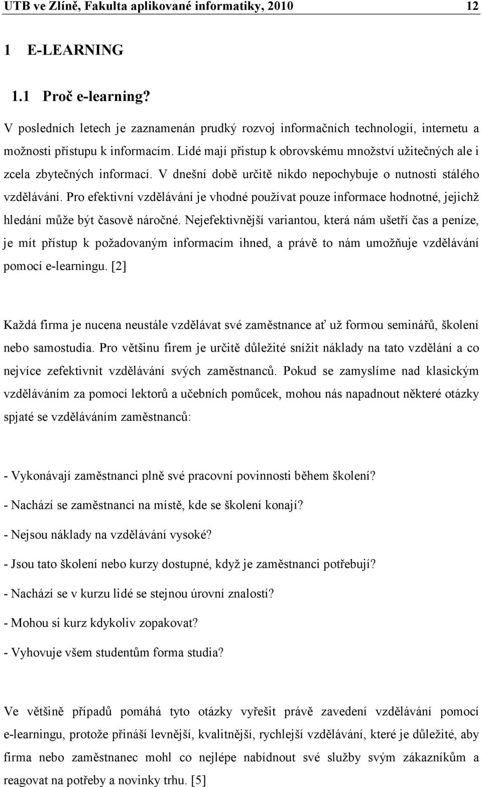 Lidé mají přistup k obrovskému množství užitečných ale i zcela zbytečných informací. V dnešní době určitě nikdo nepochybuje o nutnosti stálého vzdělávání.