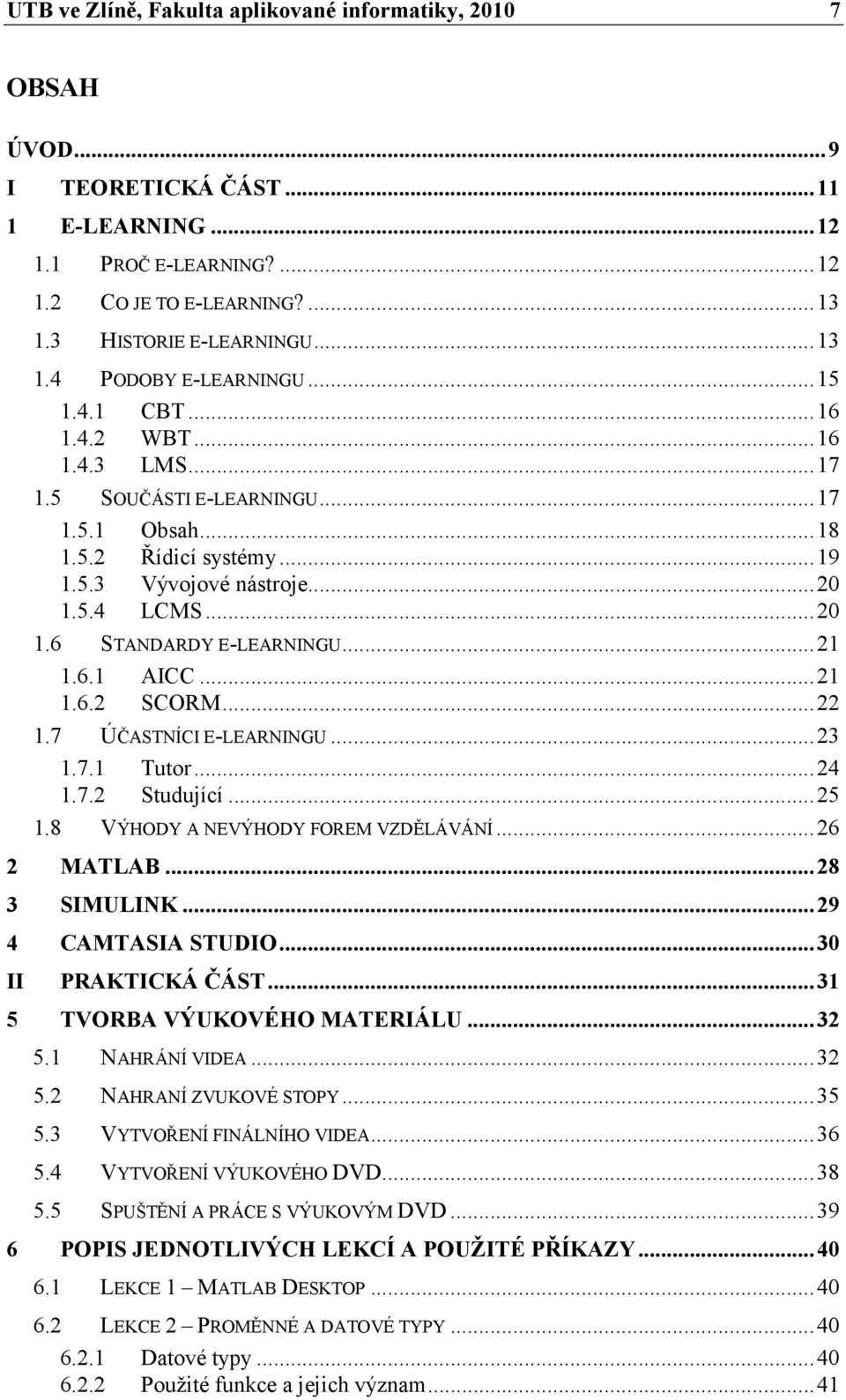 6.1 AICC...21 1.6.2 SCORM...22 1.7 ÚČASTNÍCI E-LEARNINGU...23 1.7.1 Tutor...24 1.7.2 Studující...25 1.8 VÝHODY A NEVÝHODY FOREM VZDĚLÁVÁNÍ...26 2 MATLAB...28 3 SIMULINK...29 4 CAMTASIA STUDIO.