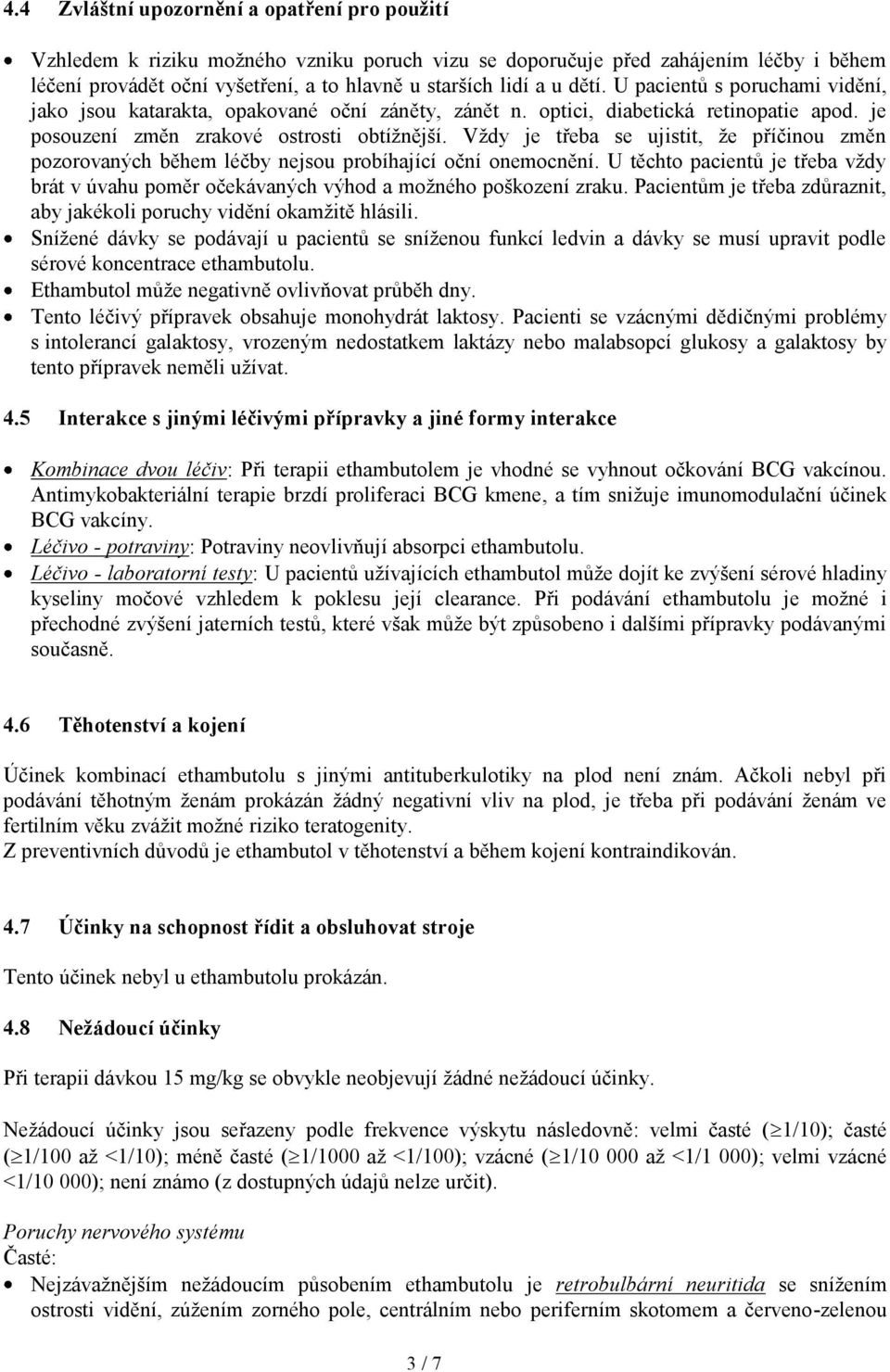 Vždy je třeba se ujistit, že příčinou změn pozorovaných během léčby nejsou probíhající oční onemocnění. U těchto pacientů je třeba vždy brát v úvahu poměr očekávaných výhod a možného poškození zraku.