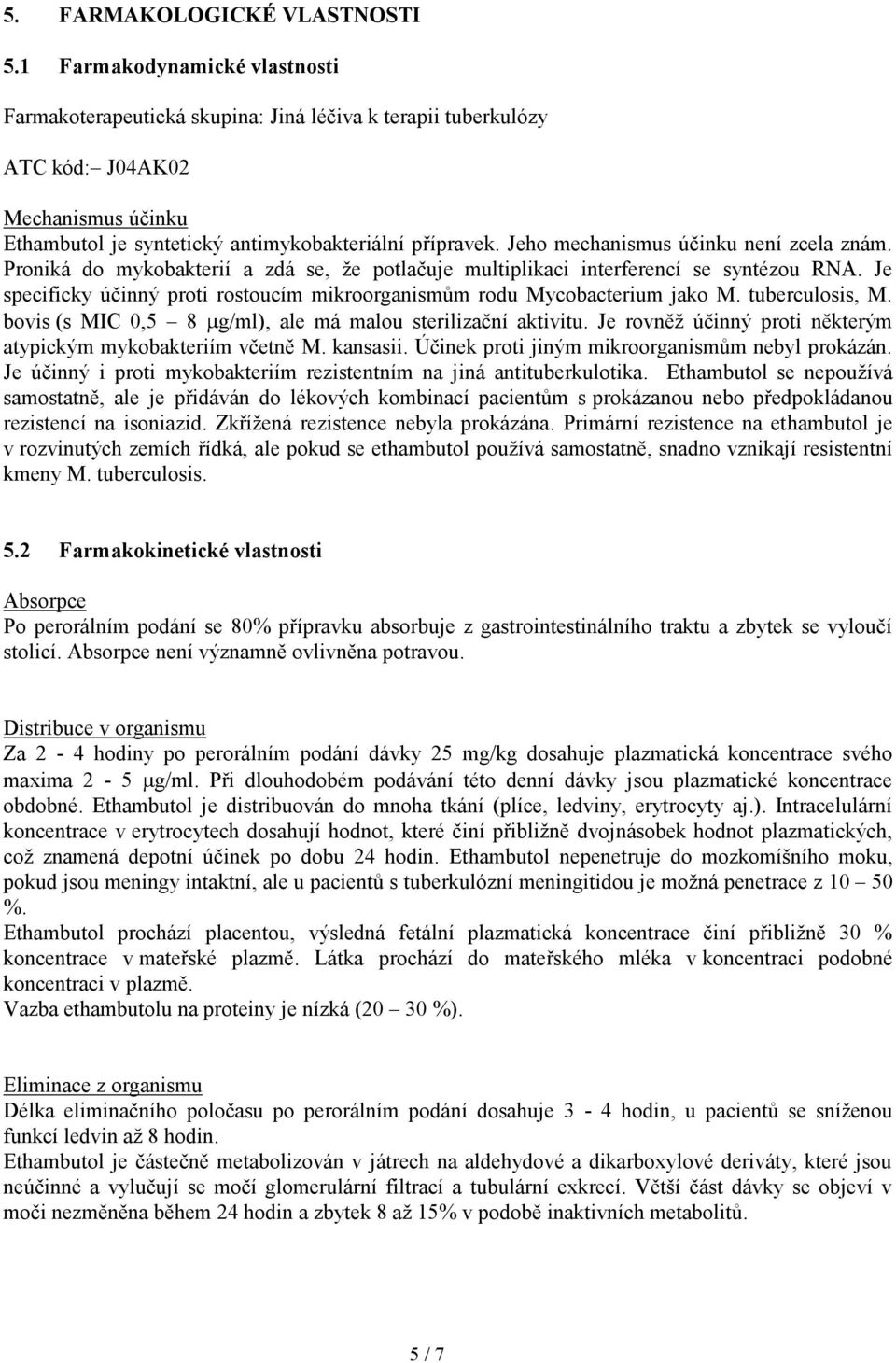 Jeho mechanismus účinku není zcela znám. Proniká do mykobakterií a zdá se, že potlačuje multiplikaci interferencí se syntézou RNA.