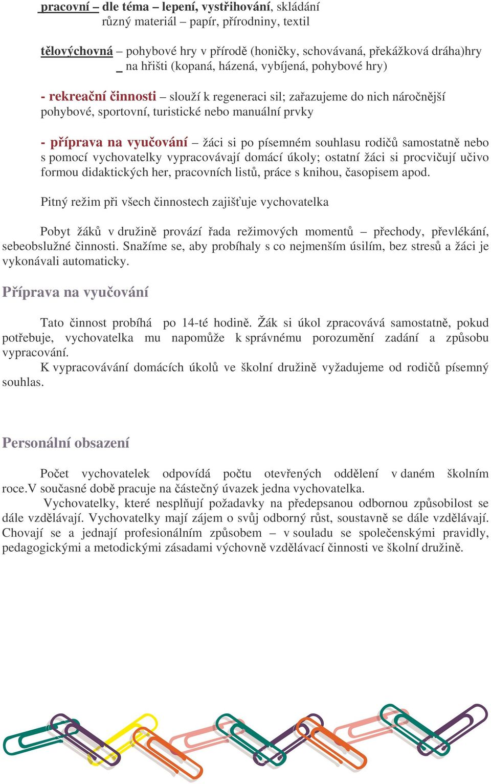 samostatn nebo s pomocí vychovatelky vypracovávají domácí úkoly; ostatní žáci si procviují uivo formou didaktických her, pracovních list, práce s knihou, asopisem apod.