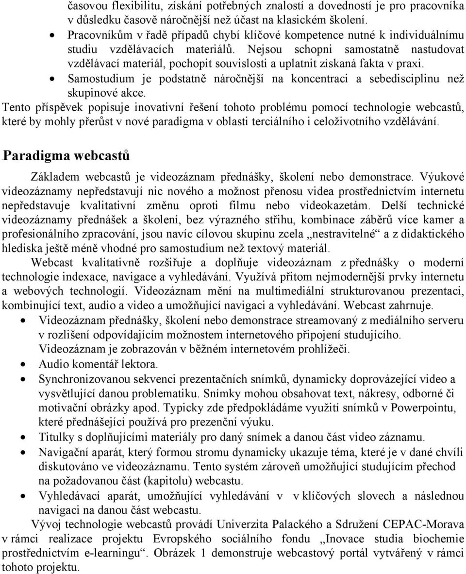 Nejsou schopni samostatně nastudovat vzdělávací materiál, pochopit souvislosti a uplatnit získaná fakta v praxi. Samostudium je podstatně náročnější na koncentraci a sebedisciplinu než skupinové akce.