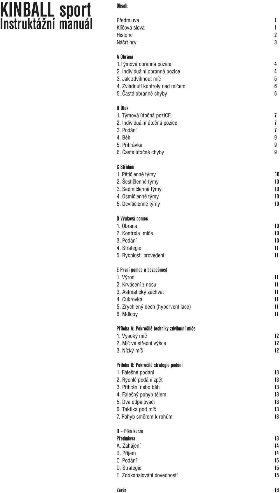 Pětičlenné týmy 10 2. Šestičlenné týmy 10 3. Sedmičlenné týmy 10 4. Osmičlenné týmy 10 5. Devítičlenné týmy 10 D Výuková pomoc 1. Obrana 10 2. Kontrola míče 10 3. Podání 10 4. Strategie 11 5.