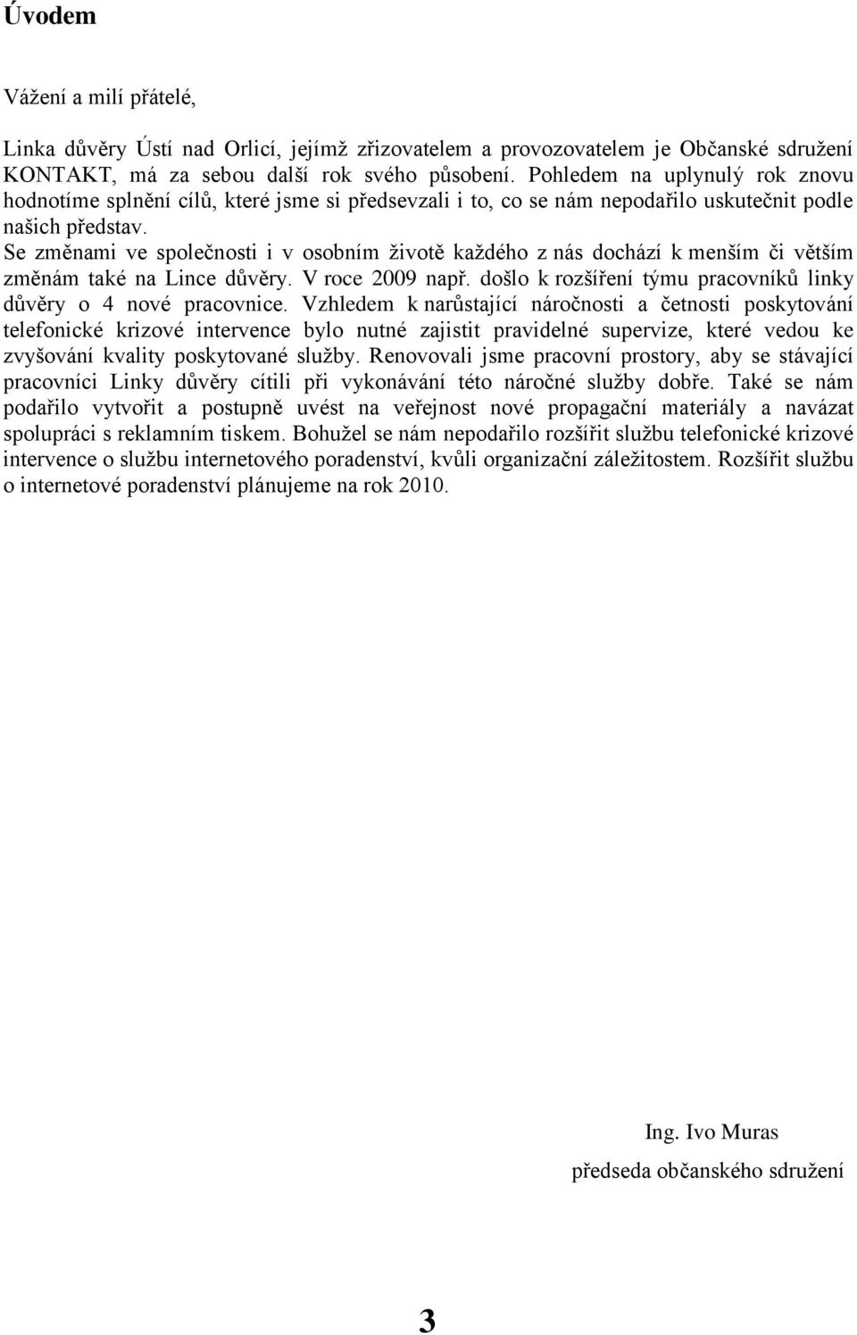 Se změnami ve společnosti i v osobním ţivotě kaţdého z nás dochází k menším či větším změnám také na Lince důvěry. V roce 2009 např. došlo k rozšíření týmu pracovníků linky důvěry o 4 nové pracovnice.