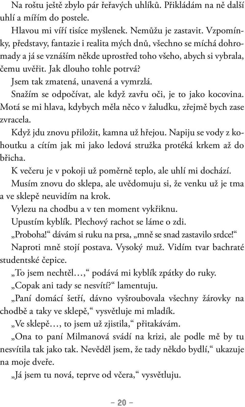 Jsem tak zmatená, unavená a vymrzlá. Snažím se odpočívat, ale když zavřu oči, je to jako kocovina. Motá se mi hlava, kdybych měla něco v žaludku, zřejmě bych zase zvracela.