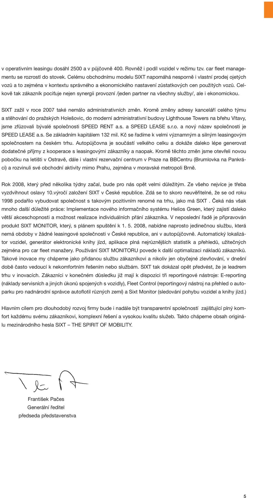 Celkově tak zákazník pociťuje nejen synergii provozní /jeden partner na všechny služby/, ale i ekonomickou. SIXT zažil v roce 2007 také nemálo administrativních změn.