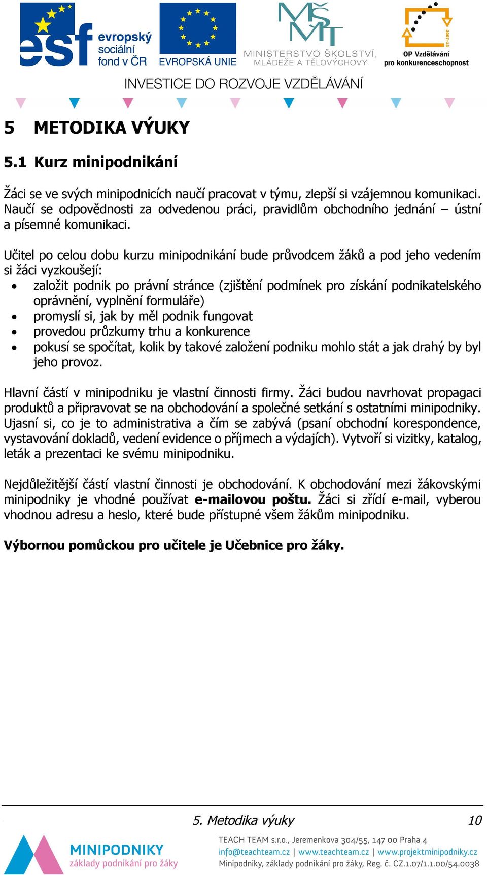 Učitel po celou dobu kurzu minipodnikání bude průvodcem žáků a pod jeho vedením si žáci vyzkoušejí: založit podnik po právní stránce (zjištění podmínek pro získání podnikatelského oprávnění, vyplnění