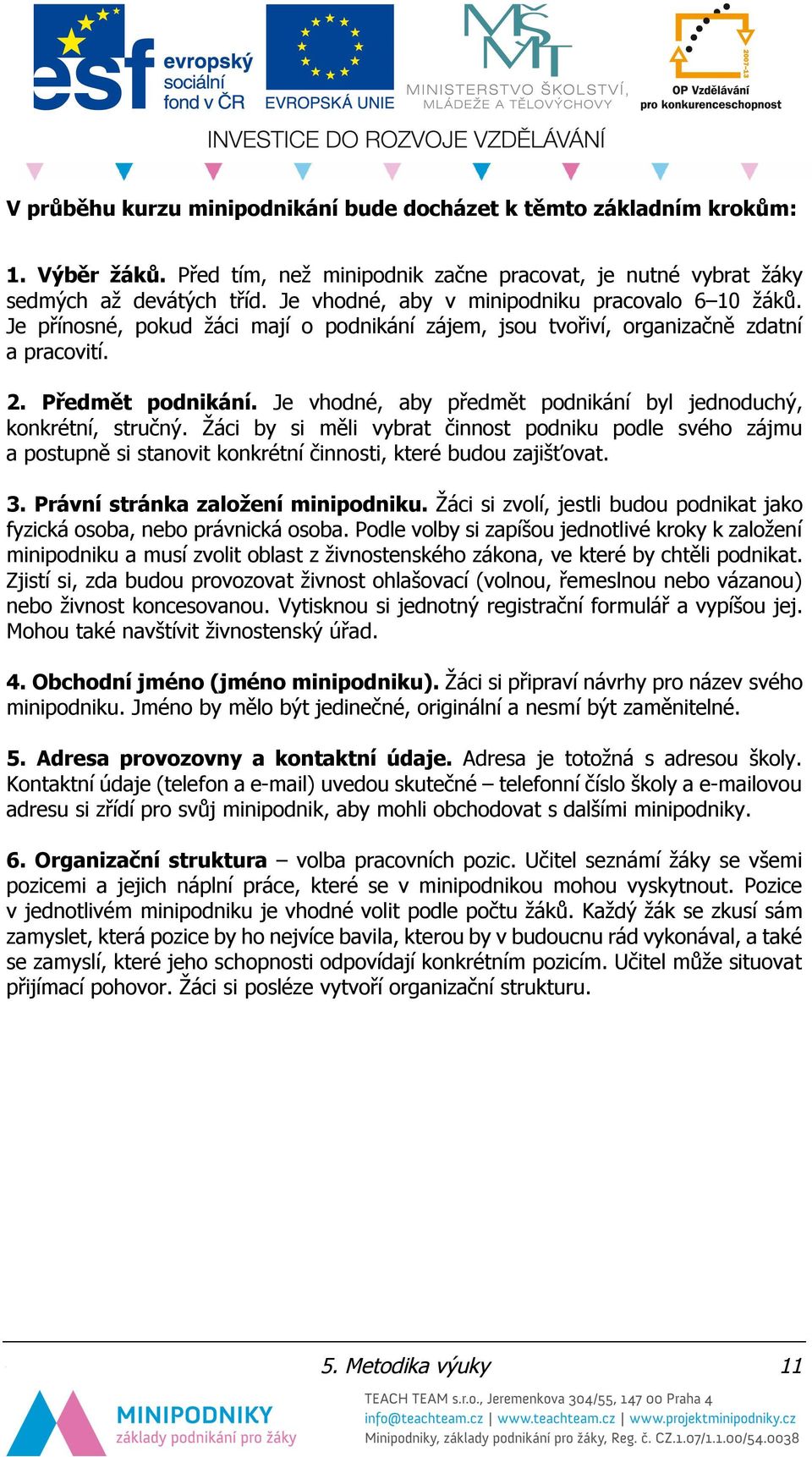 Je vhodné, aby předmět podnikání byl jednoduchý, konkrétní, stručný. Žáci by si měli vybrat činnost podniku podle svého zájmu a postupně si stanovit konkrétní činnosti, které budou zajišťovat. 3.