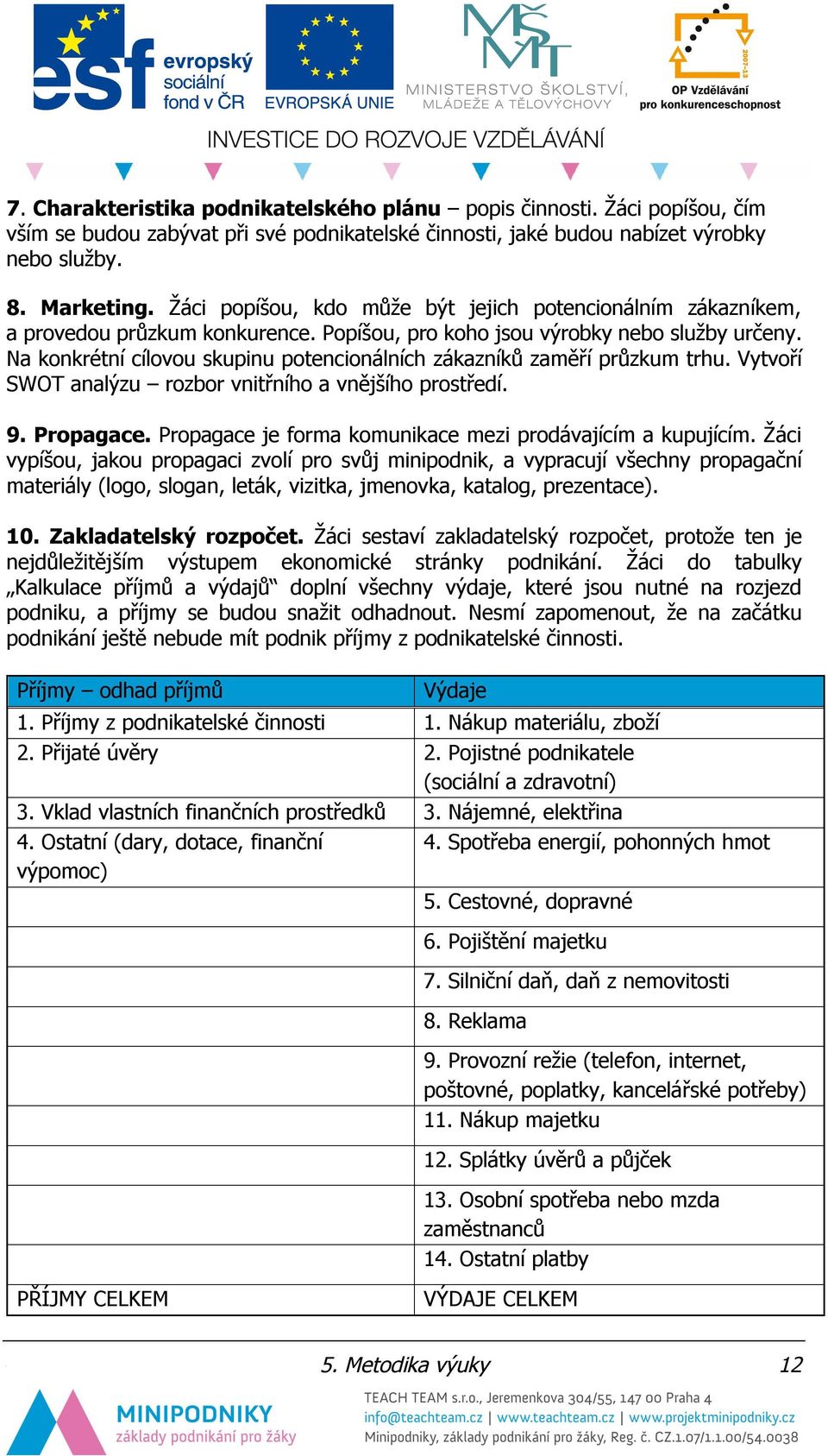 Na konkrétní cílovou skupinu potencionálních zákazníků zaměří průzkum trhu. Vytvoří SWOT analýzu rozbor vnitřního a vnějšího prostředí. 9. Propagace.