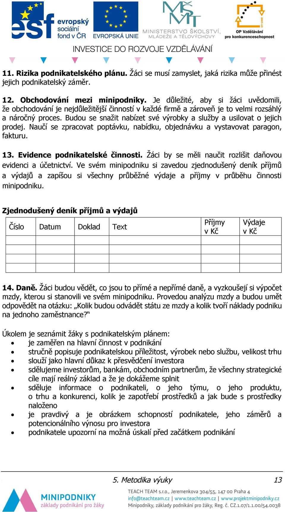 Budou se snažit nabízet své výrobky a služby a usilovat o jejich prodej. Naučí se zpracovat poptávku, nabídku, objednávku a vystavovat paragon, fakturu. 13. Evidence podnikatelské činnosti.