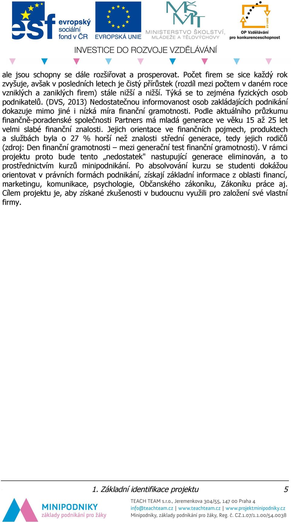 Týká se to zejména fyzických osob podnikatelů. (DVS, 2013) Nedostatečnou informovanost osob zakládajících podnikání dokazuje mimo jiné i nízká míra finanční gramotnosti.