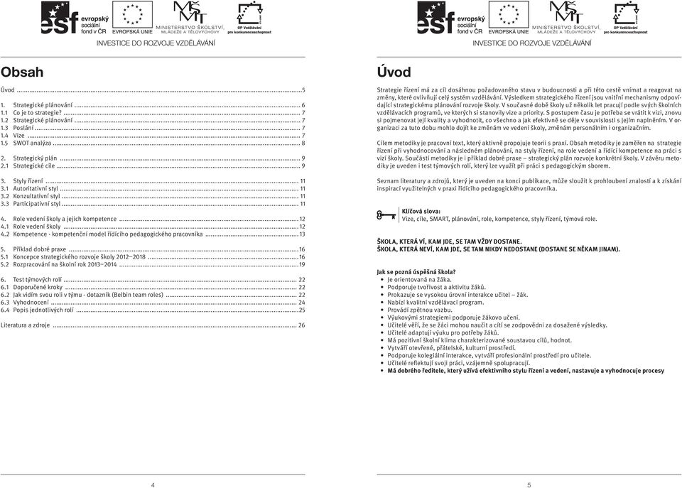 1 Role vedení školy... 12 4.2 Kompetence - kompetenční model řídícího pedagogického pracovníka... 13 5. Příklad dobré praxe...16 5.1 Koncepce strategického rozvoje školy 2012 2018...16 5.2 Rozpracování na školní rok 2013 2014.