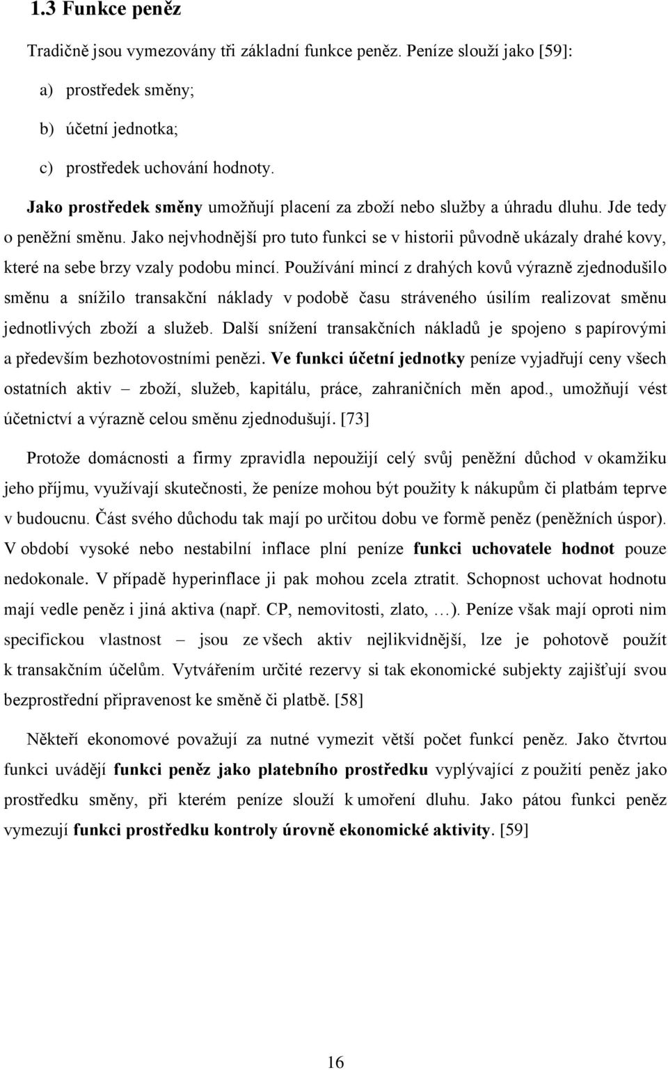 Jako nejvhodnější pro tuto funkci se v historii původně ukázaly drahé kovy, které na sebe brzy vzaly podobu mincí.