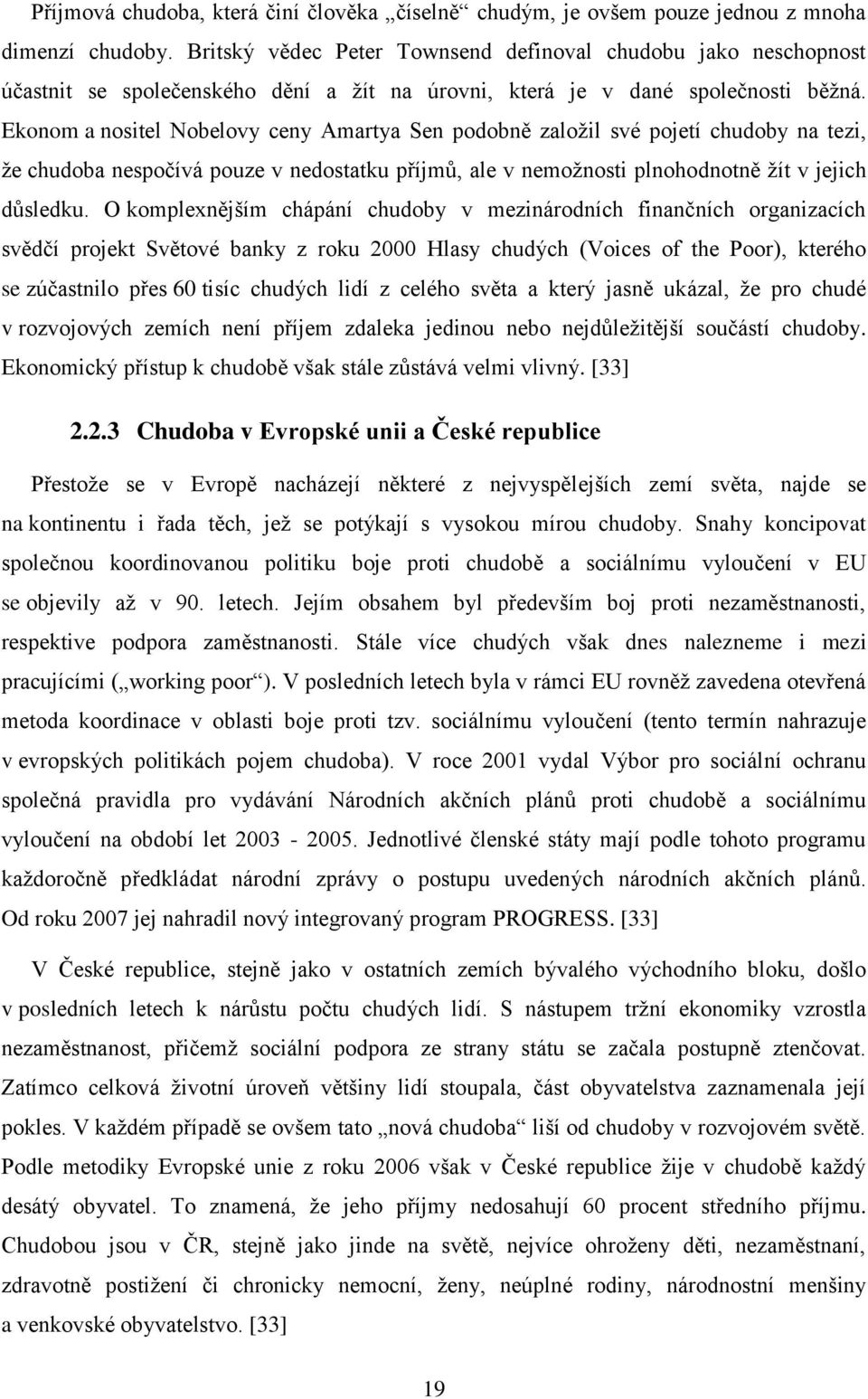 Ekonom a nositel Nobelovy ceny Amartya Sen podobně založil své pojetí chudoby na tezi, že chudoba nespočívá pouze v nedostatku příjmů, ale v nemožnosti plnohodnotně žít v jejich důsledku.