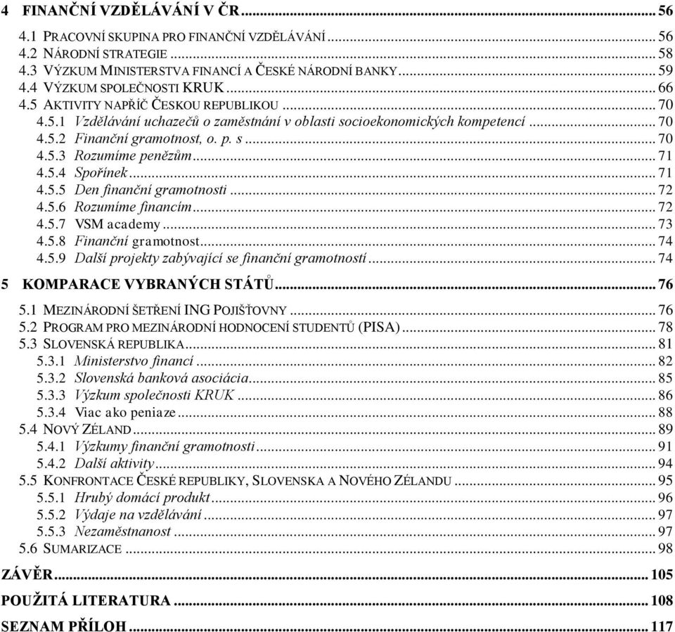 .. 71 4.5.4 Spořínek... 71 4.5.5 Den finanční gramotnosti... 72 4.5.6 Rozumíme financím... 72 4.5.7 VSM academy... 73 4.5.8 Finanční gramotnost... 74 4.5.9 Další projekty zabývající se finanční gramotností.