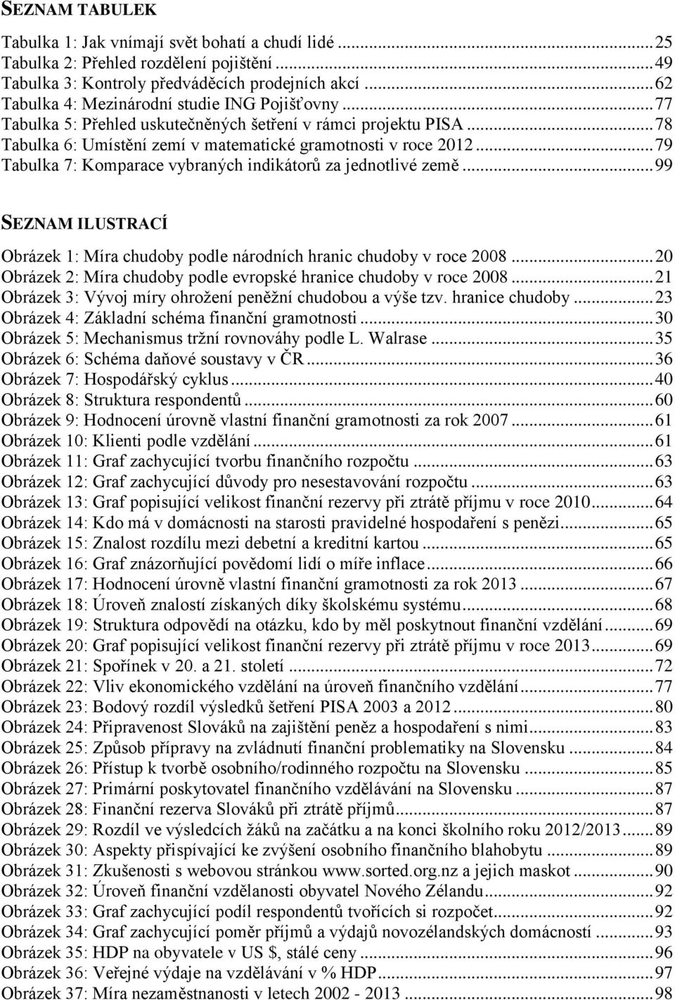 .. 79 Tabulka 7: Komparace vybraných indikátorů za jednotlivé země... 99 SEZNAM ILUSTRACÍ Obrázek 1: Míra chudoby podle národních hranic chudoby v roce 2008.