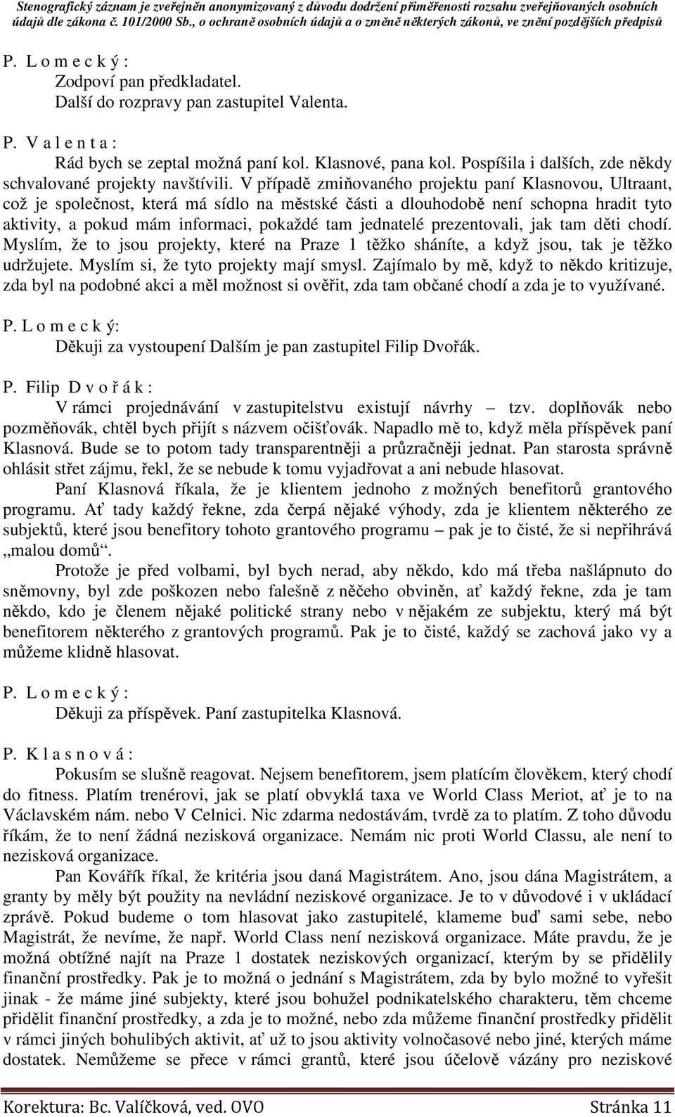 V případě zmiňovaného projektu paní Klasnovou, Ultraant, což je společnost, která má sídlo na městské části a dlouhodobě není schopna hradit tyto aktivity, a pokud mám informaci, pokaždé tam