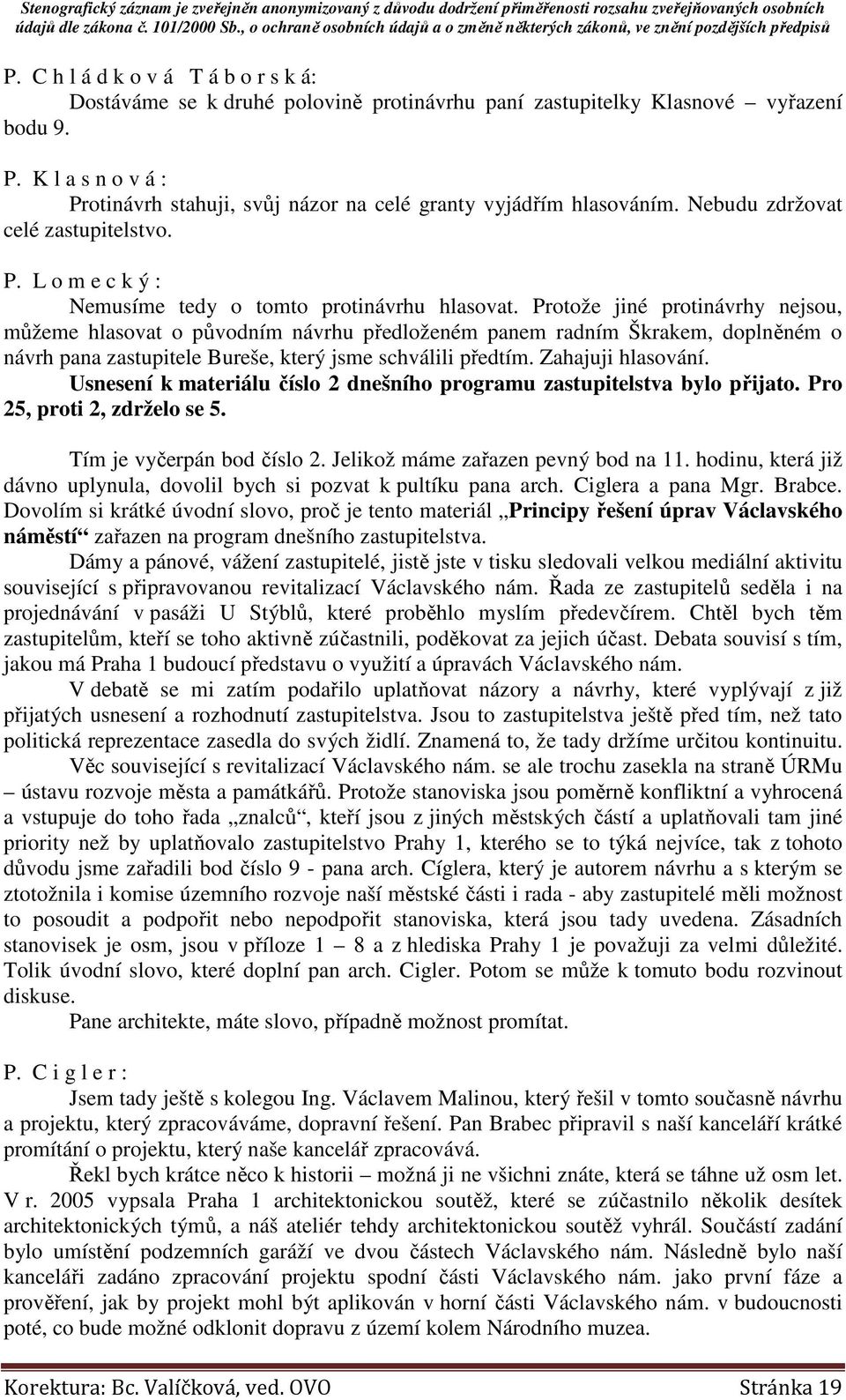 Protože jiné protinávrhy nejsou, můžeme hlasovat o původním návrhu předloženém panem radním Škrakem, doplněném o návrh pana zastupitele Bureše, který jsme schválili předtím. Zahajuji hlasování.