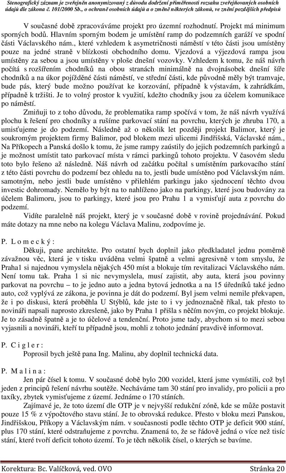 Vjezdová a výjezdová rampa jsou umístěny za sebou a jsou umístěny v ploše dnešní vozovky.