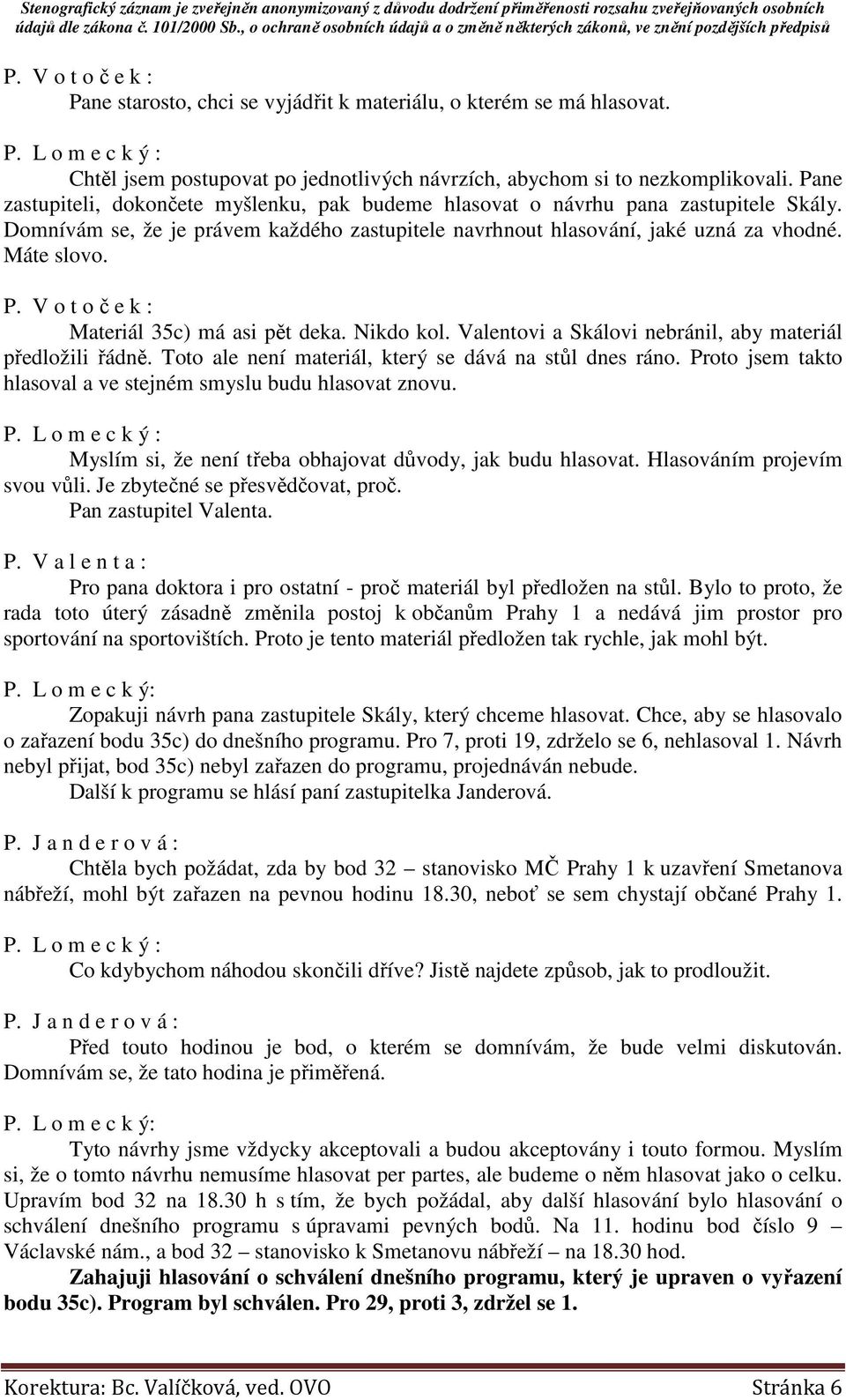 V o t o č e k : Materiál 35c) má asi pět deka. Nikdo kol. Valentovi a Skálovi nebránil, aby materiál předložili řádně. Toto ale není materiál, který se dává na stůl dnes ráno.