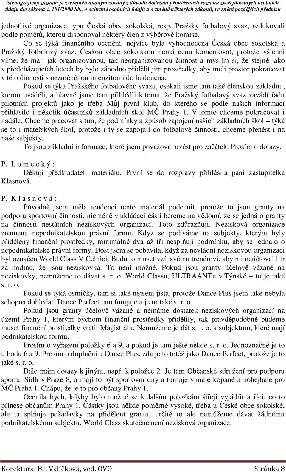 Českou obec sokolskou nemá cenu komentovat, protože všichni víme, že mají jak organizovanou, tak neorganizovanou činnost a myslím si, že stejně jako v předcházejících letech by bylo záhodno přidělit