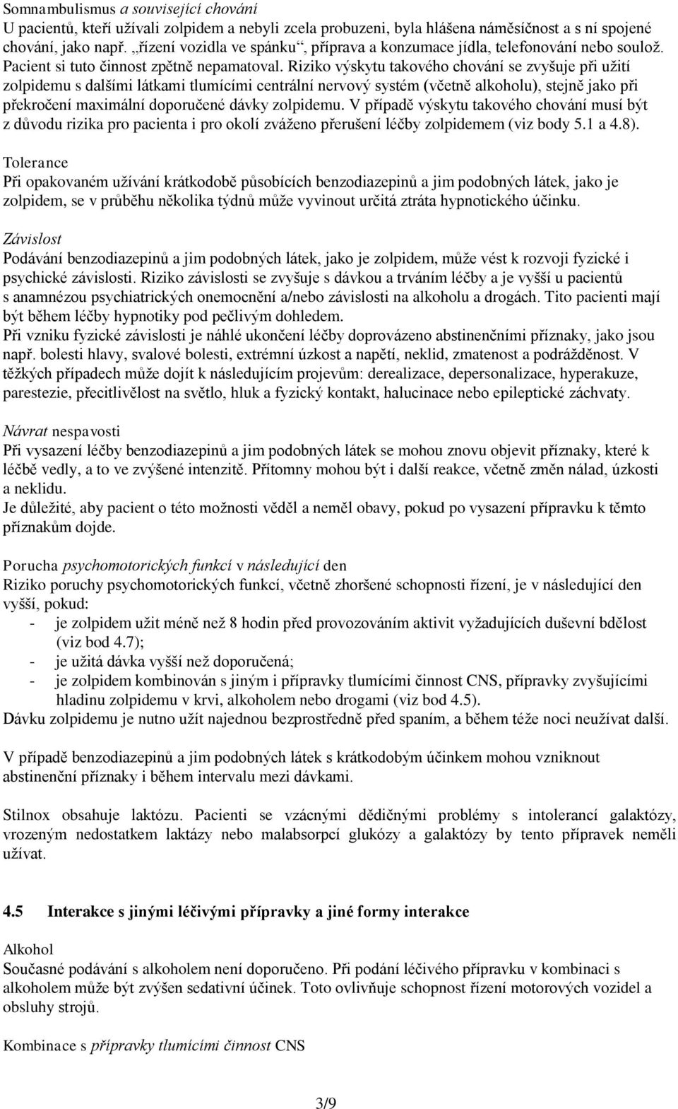 Riziko výskytu takového chování se zvyšuje při užití zolpidemu s dalšími látkami tlumícími centrální nervový systém (včetně alkoholu), stejně jako při překročení maximální doporučené dávky zolpidemu.