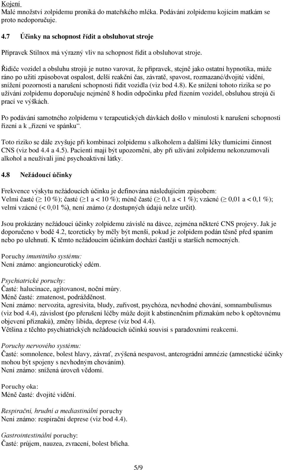 Řidiče vozidel a obsluhu strojů je nutno varovat, že přípravek, stejně jako ostatní hypnotika, může ráno po užití způsobovat ospalost, delší reakční čas, závratě, spavost, rozmazané/dvojité vidění,