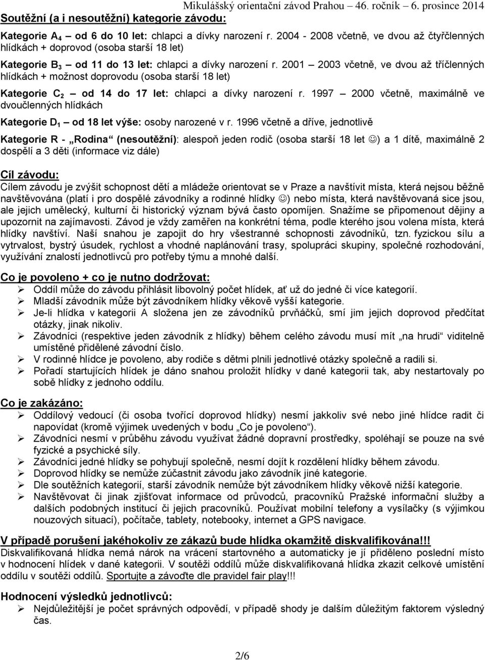 2001 2003 včetně, ve dvou až tříčlenných hlídkách + možnost doprovodu (osoba starší 18 let) Kategorie C 2 od 14 do 17 let: chlapci a dívky narození r.