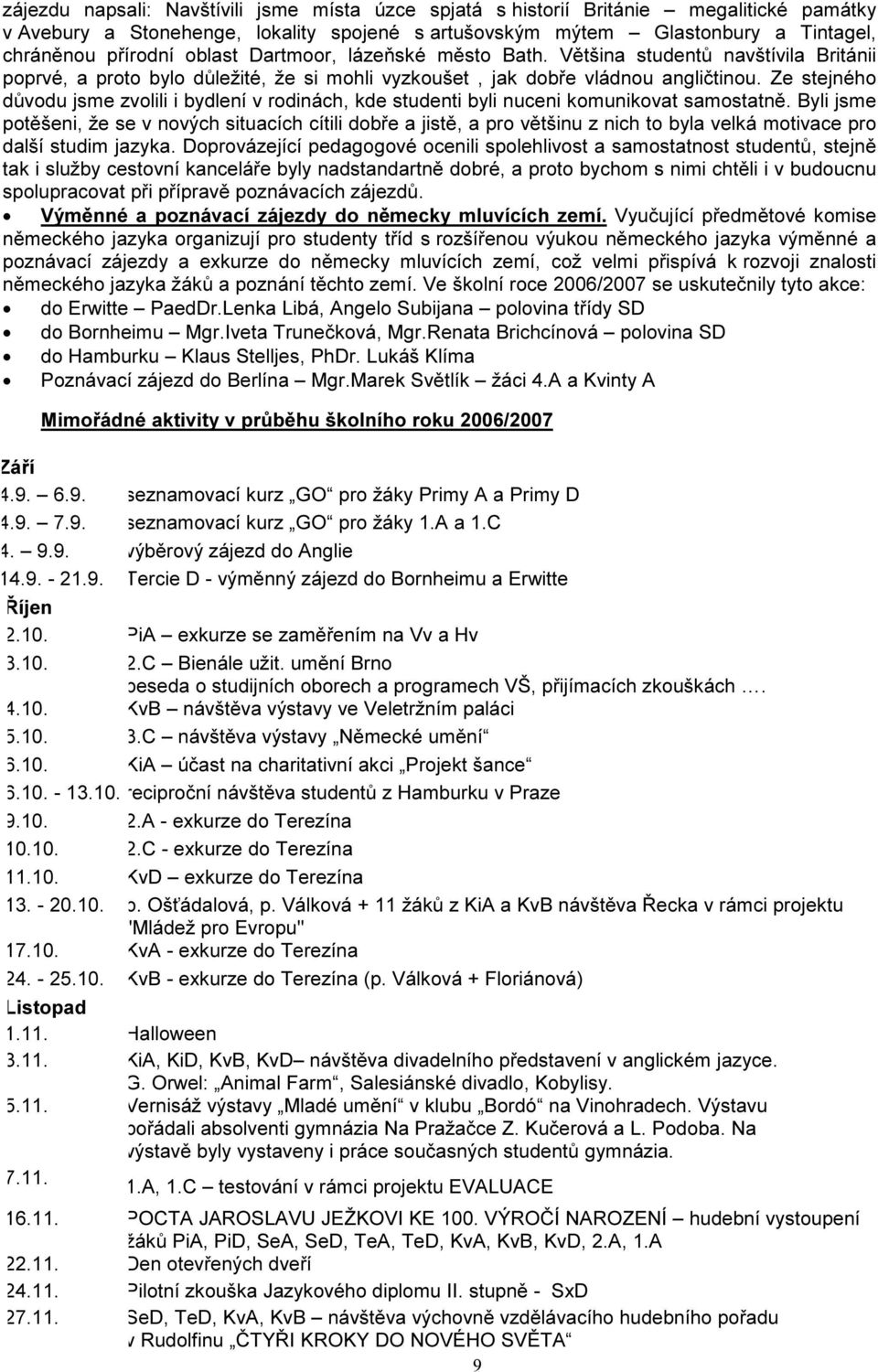 Ze stejného důvodu jsme zvolili i bydlení v rodinách, kde studenti byli nuceni komunikovat samostatně.