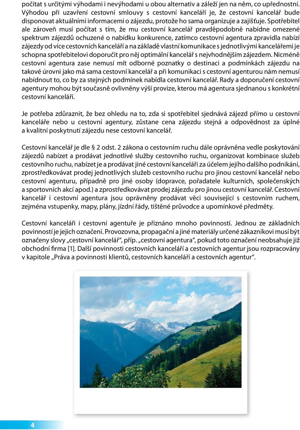 Spotřebitel ale zároveň musí počítat s tím, že mu cestovní kancelář pravděpodobně nabídne omezené spektrum zájezdů ochuzené o nabídku konkurence, zatímco cestovní agentura zpravidla nabízí zájezdy od