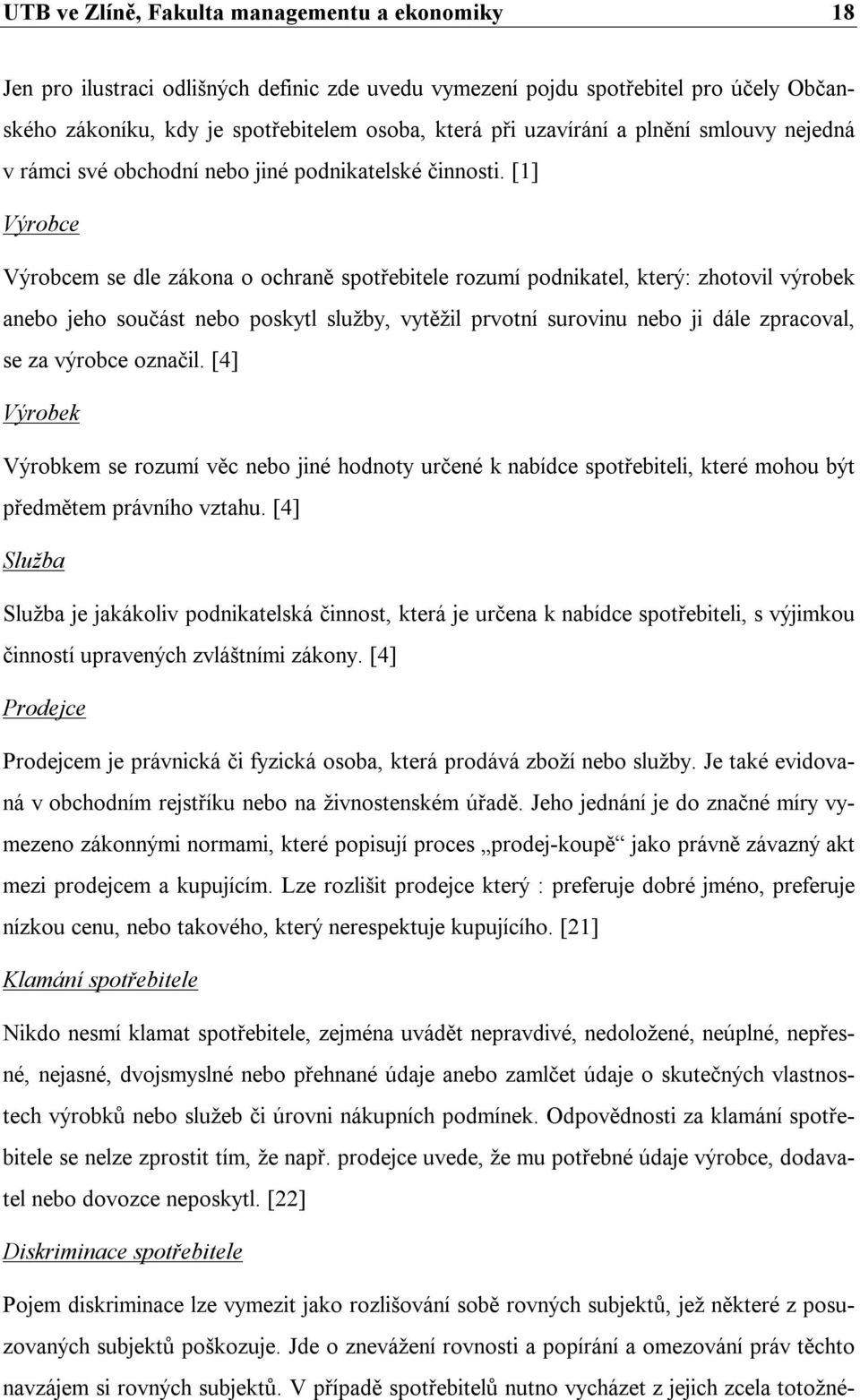 [1] Výrobce Výrobcem se dle zákona o ochraně spotřebitele rozumí podnikatel, který: zhotovil výrobek anebo jeho součást nebo poskytl služby, vytěžil prvotní surovinu nebo ji dále zpracoval, se za