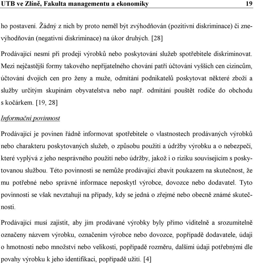 Mezi nejčastější formy takového nepřijatelného chování patří účtování vyšších cen cizincům, účtování dvojích cen pro ženy a muže, odmítání podnikatelů poskytovat některé zboží a služby určitým