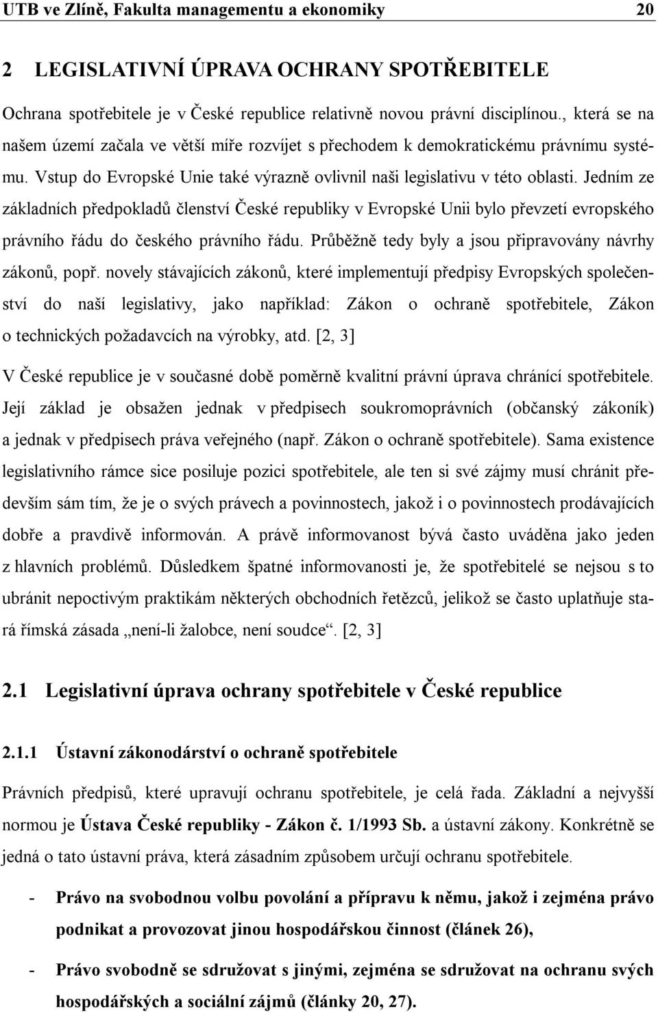 Jedním ze základních předpokladů členství České republiky v Evropské Unii bylo převzetí evropského právního řádu do českého právního řádu. Průběžně tedy byly a jsou připravovány návrhy zákonů, popř.