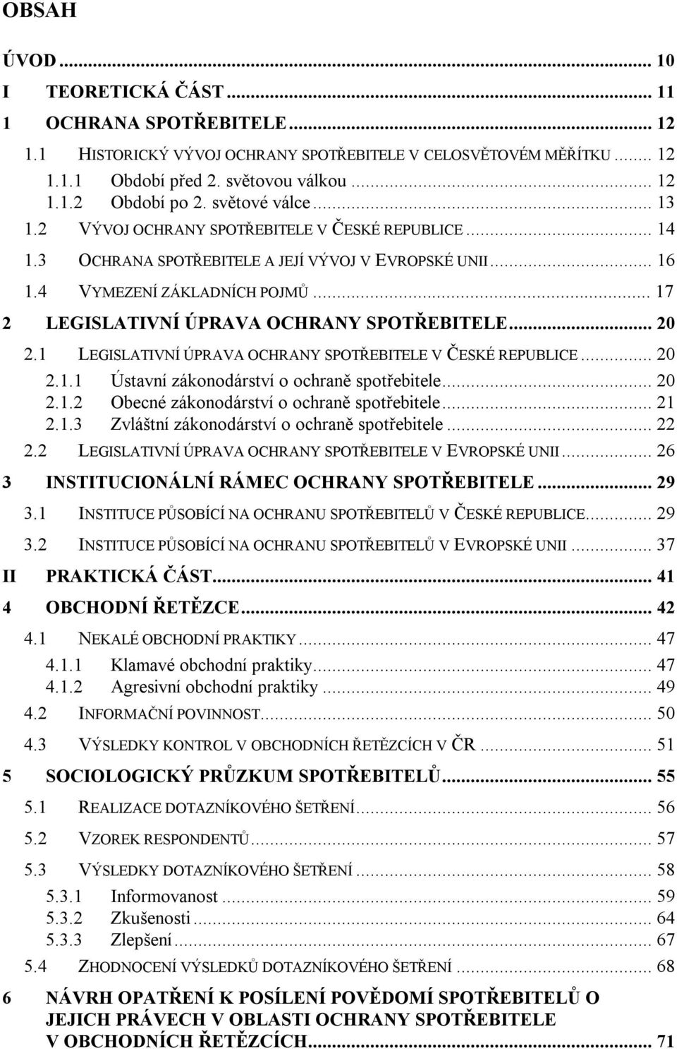 .. 17 2 LEGISLATIVNÍ ÚPRAVA OCHRANY SPOTŘEBITELE... 20 2.1 LEGISLATIVNÍ ÚPRAVA OCHRANY SPOTŘEBITELE V ČESKÉ REPUBLICE... 20 2.1.1 Ústavní zákonodárství o ochraně spotřebitele... 20 2.1.2 Obecné zákonodárství o ochraně spotřebitele.