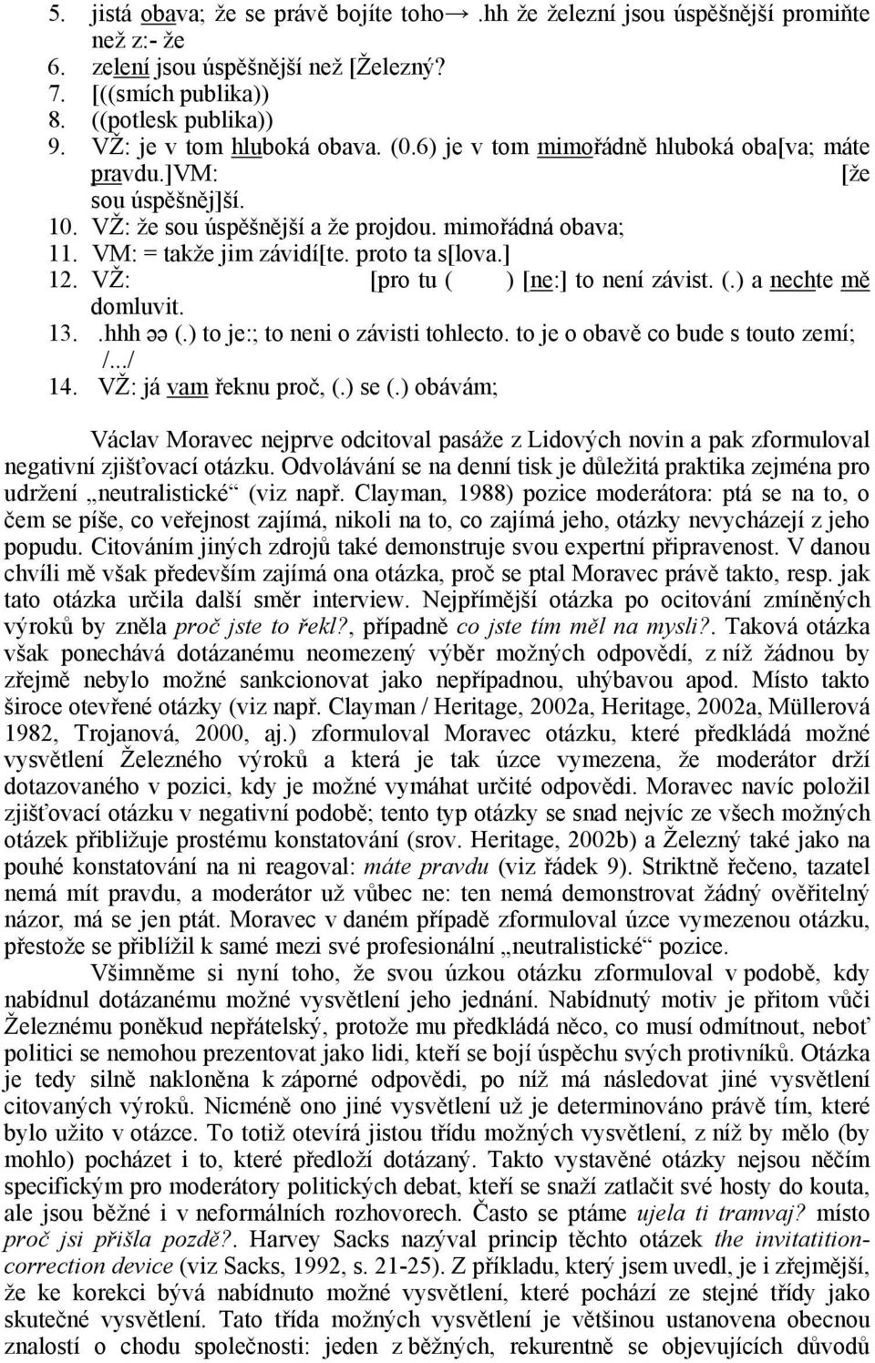 .hhh əə (.) to je:; to neni o závisti tohlecto. to je o obavě co bude s touto zemí; /.../ 4. VŽ: já vam řeknu proč, (.) se (.